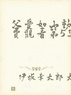 父爱如山动漫免费观看第5集