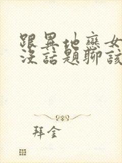 跟异地恋女朋友没话题聊该怎么办