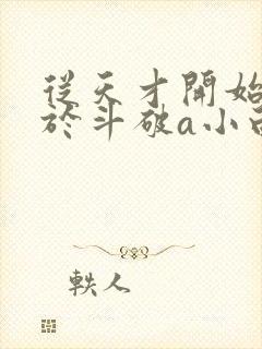 从天才开始无敌于斗破a小白btxt