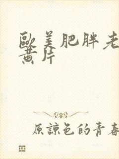 欧美肥胖老女人黄片