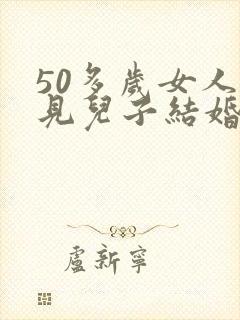 50多岁女人梦见儿子结婚