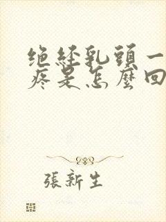 绝经乳头一碰就疼是怎么回事