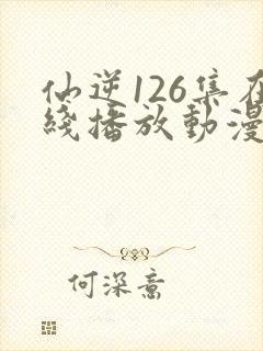 仙逆126集在线播放动漫