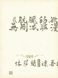 《肮脏的欲漫》无删减版漫画