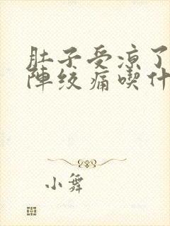 肚子受凉了一阵阵绞痛吃什么药