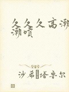 久久久高潮av潮喷封面