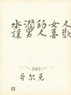 水润的女人特别让男人喜欢嘛封面