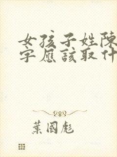 女孩子姓陈的名字应该取什么好呢