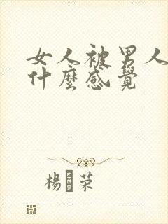 女人被男人操是什么感觉