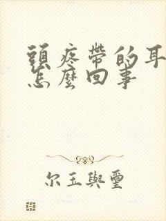 头疼带的耳朵疼怎么回事