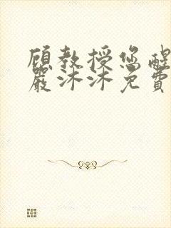 顾教授您醒了吗严沐沐免费阅读