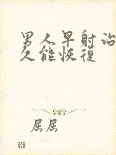 男人早射治疗多久能恢复