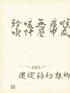 干咳无痰喉咙痒吃什么中成药效果最好