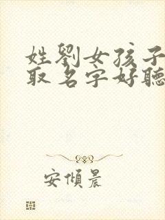 姓刘女孩子怎么取名字好听封面