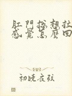 肛门总想拉屎的感觉怎么回事