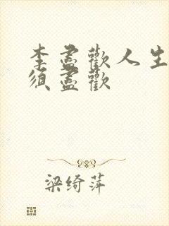 李尽欢人生得意须尽欢