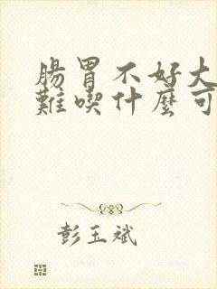 肠胃不好大便困难吃什么可以帮助排便