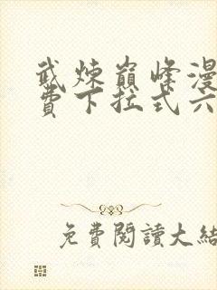 武炼巅峰漫画免费下拉式六漫画