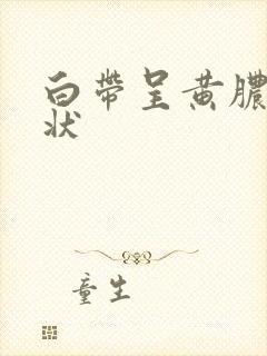 白带呈黄脓鼻涕状