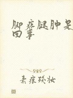 脚疼腿肿是怎么回事