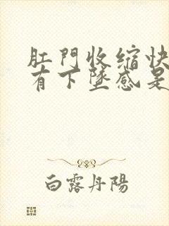 肛门收缩快而且有下坠感是怎么回事