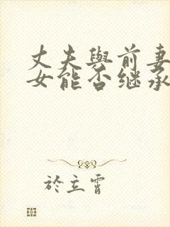 丈夫与前妻的子女能否继承丈夫的遗产?