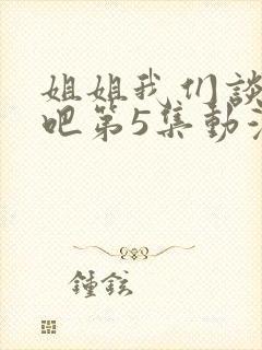 姐姐我们谈恋爱吧第5集动漫