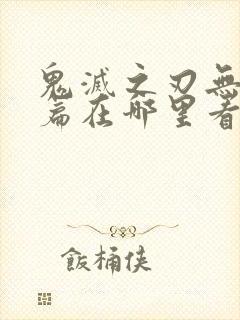 鬼灭之刃无限城篇在哪里看