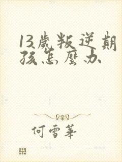 13岁叛逆期男孩怎么办