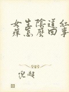 女生阴道红肿发痒怎么回事