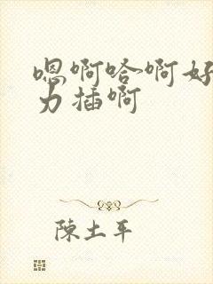 嗯啊哈啊好棒用力插啊