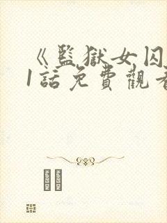 《监狱女囚》61话免费观看全集千金小