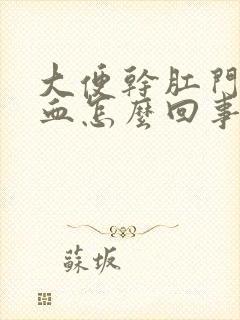 大便干肛门就出血怎么回事