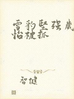 雪豹坚强岁月陈怡被抓