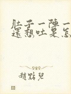 肚子一阵一阵疼还想吐是怎么回事