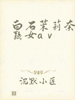 白石茉莉奈人妻熟女aⅴ