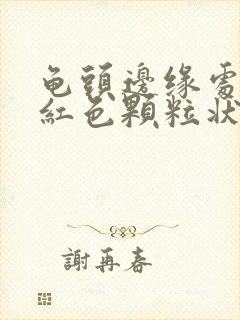 龟头边缘处有个红色颗粒状