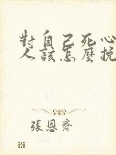 对自己死心的男人该怎么挽回