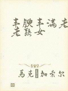 丰腴丰满老熟妇老熟女