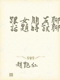 跟女朋友聊天没话题时该聊什么