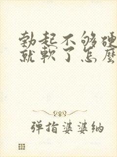 勃起不够硬一会就软了怎么治疗