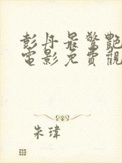 彭丹最惊艳三部电影免费观看