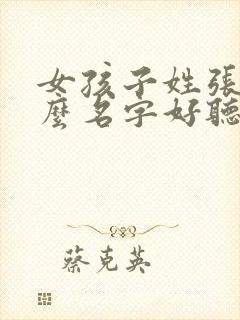 女孩子姓张取什么名字好听有内涵