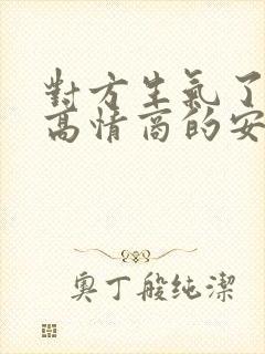 对方生气了如何高情商的安慰