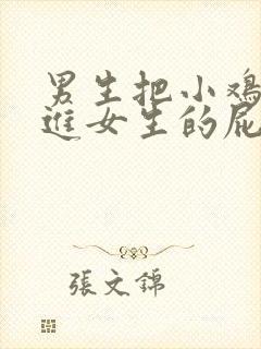 男生把小鸡鸡插进女生的屁股