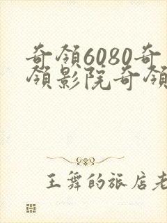 奇领6080奇领影院奇领yy6080