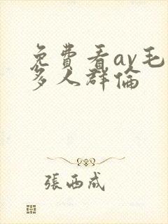 免费看av毛片多人群伦