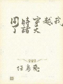 同时穿越我制霸了诸天