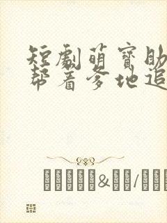 短剧萌宝助攻:帮着爹地追妈咪免费观看