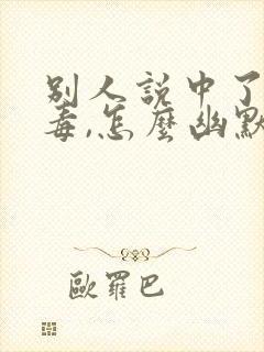 别人说中了你的毒,怎么幽默回复